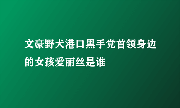 文豪野犬港口黑手党首领身边的女孩爱丽丝是谁