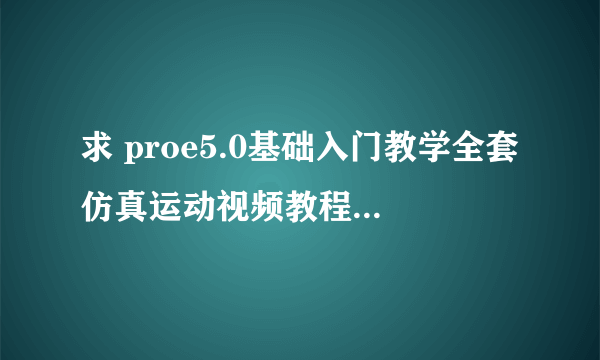 求 proe5.0基础入门教学全套仿真运动视频教程大全集 百度云网盘资源下载