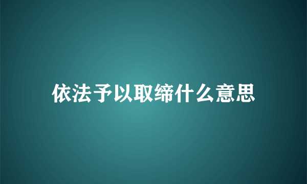 依法予以取缔什么意思