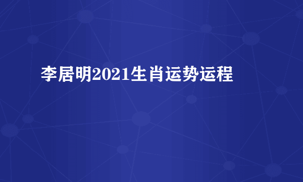 李居明2021生肖运势运程