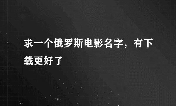 求一个俄罗斯电影名字，有下载更好了