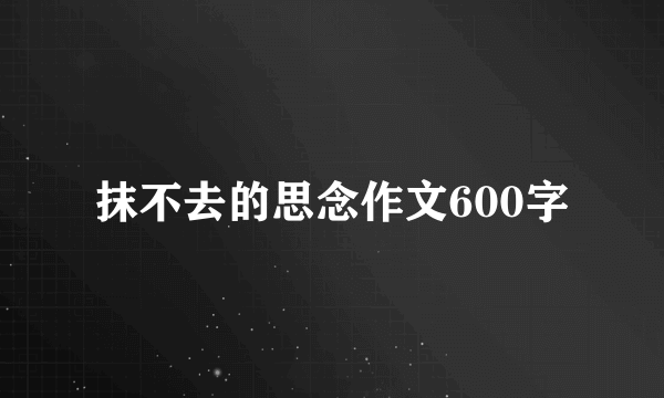 抹不去的思念作文600字