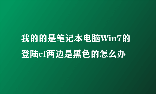 我的的是笔记本电脑Win7的 登陆cf两边是黑色的怎么办