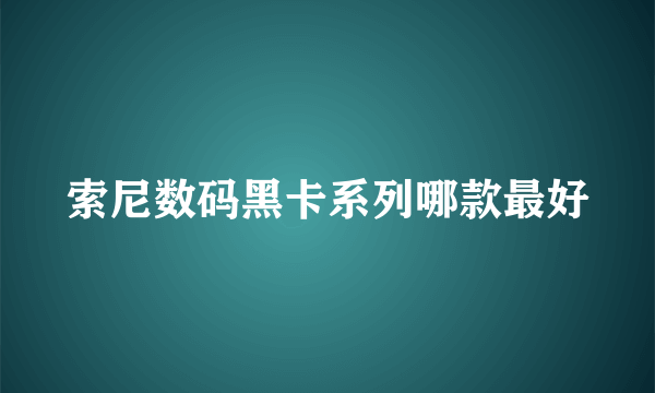 索尼数码黑卡系列哪款最好