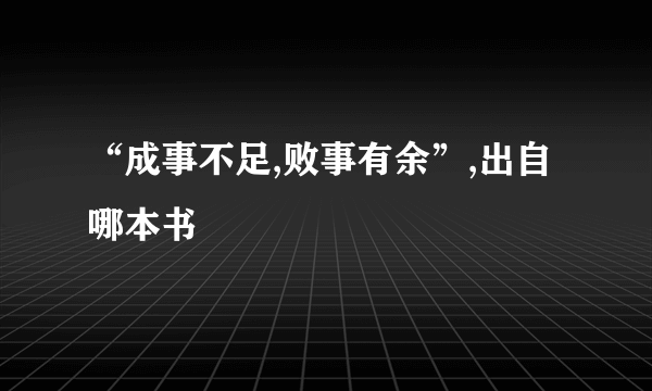 “成事不足,败事有余”,出自哪本书