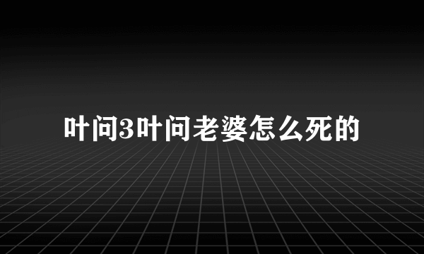 叶问3叶问老婆怎么死的