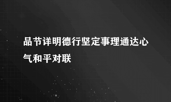 品节详明德行坚定事理通达心气和平对联