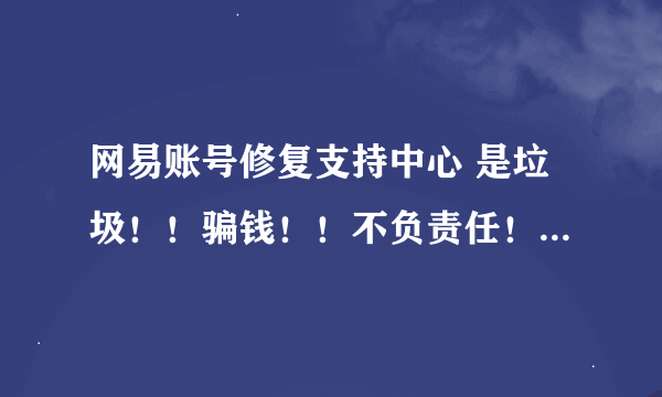 网易账号修复支持中心 是垃圾！！骗钱！！不负责任！！求解答~