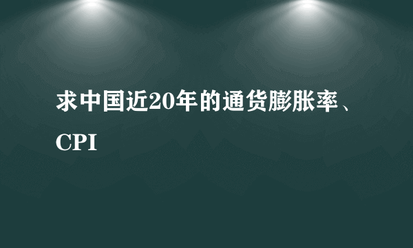 求中国近20年的通货膨胀率、CPI