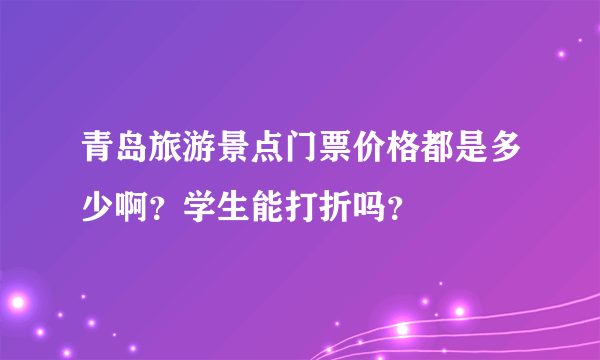 青岛旅游景点门票价格都是多少啊？学生能打折吗？