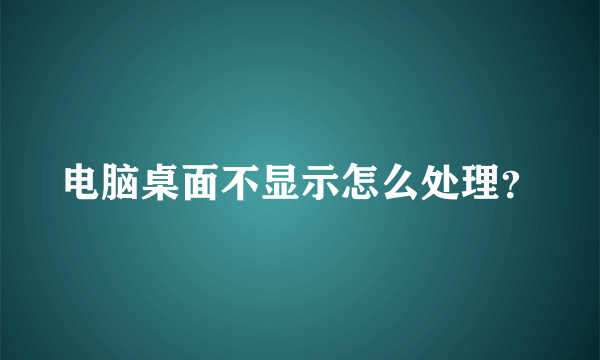 电脑桌面不显示怎么处理？