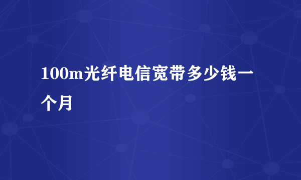 100m光纤电信宽带多少钱一个月