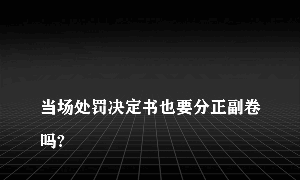 
当场处罚决定书也要分正副卷吗?
