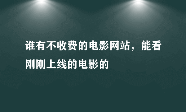 谁有不收费的电影网站，能看刚刚上线的电影的