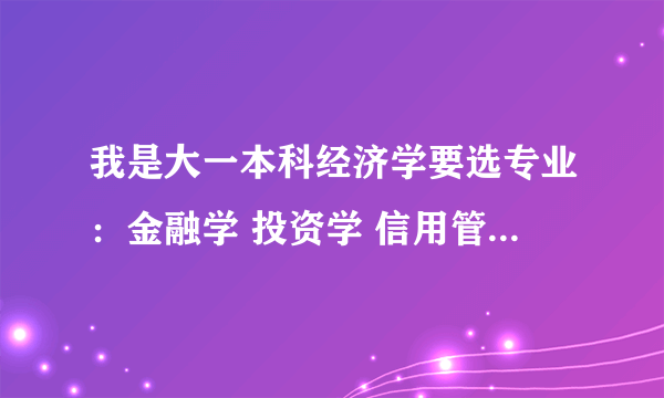 我是大一本科经济学要选专业：金融学 投资学 信用管理 金融工程。哪一个就业好？我的数学一般英语一般求救