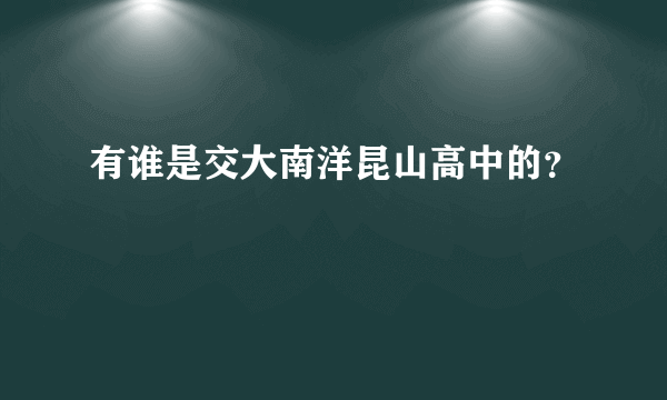 有谁是交大南洋昆山高中的？