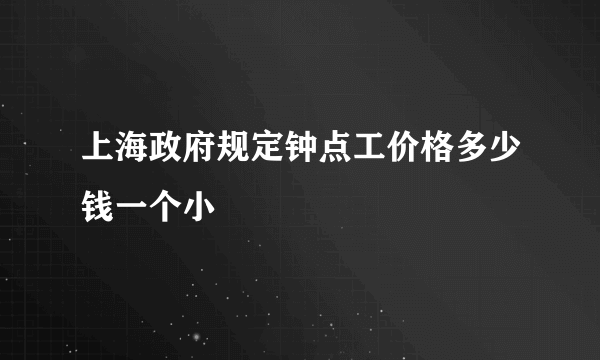 上海政府规定钟点工价格多少钱一个小