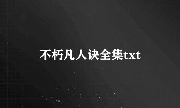 不朽凡人诀全集txt