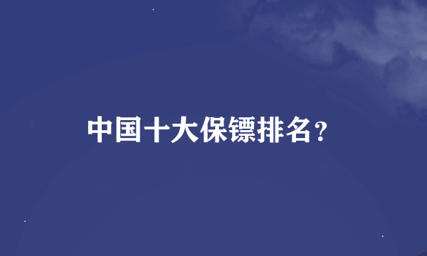 中国十大保镖排名？