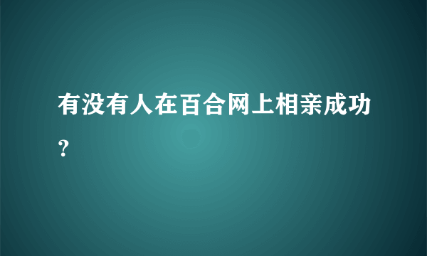 有没有人在百合网上相亲成功？