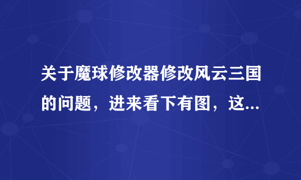 关于魔球修改器修改风云三国的问题，进来看下有图，这是啥意思