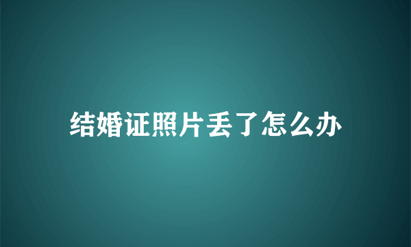 结婚证照片丢了怎么办