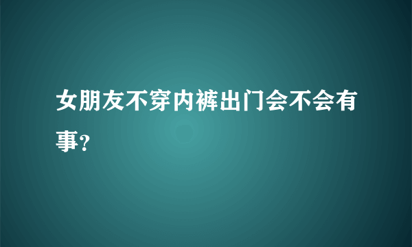 女朋友不穿内裤出门会不会有事？