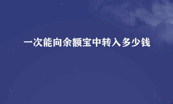 一次能向余额宝中转入多少钱