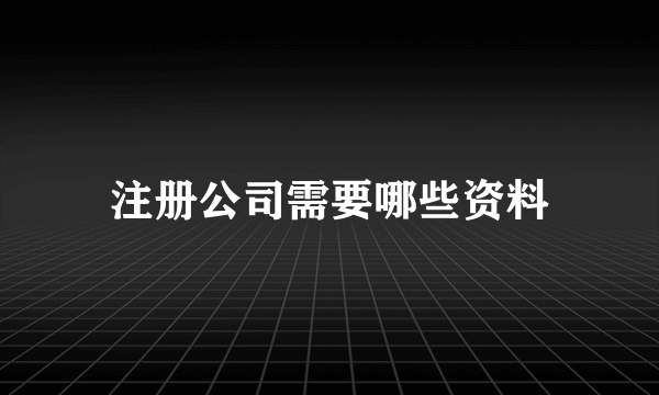 注册公司需要哪些资料