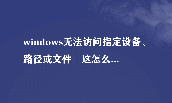 windows无法访问指定设备、路径或文件。这怎么办，能整…