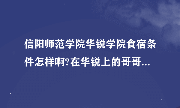 信阳师范学院华锐学院食宿条件怎样啊?在华锐上的哥哥姐姐们。谢谢啦。