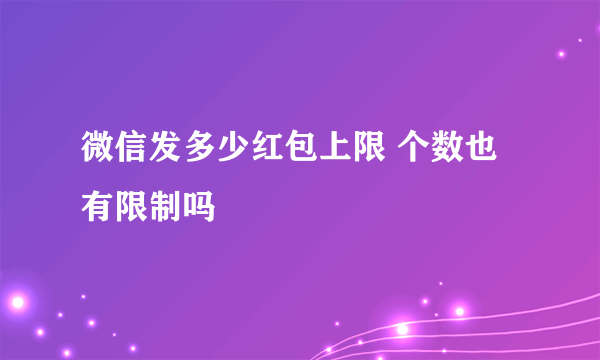 微信发多少红包上限 个数也有限制吗