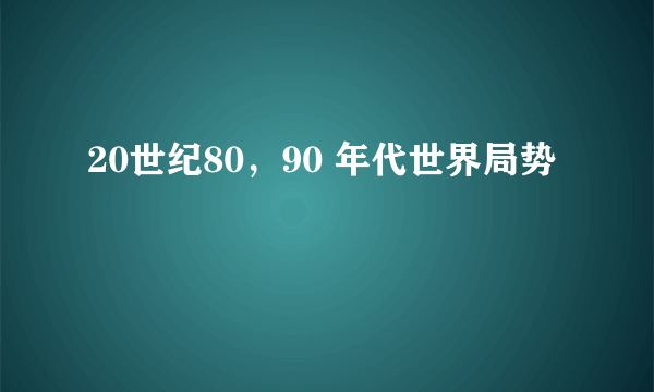 20世纪80，90 年代世界局势