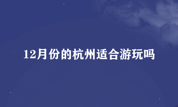 12月份的杭州适合游玩吗