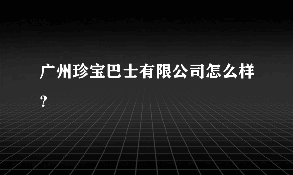 广州珍宝巴士有限公司怎么样？