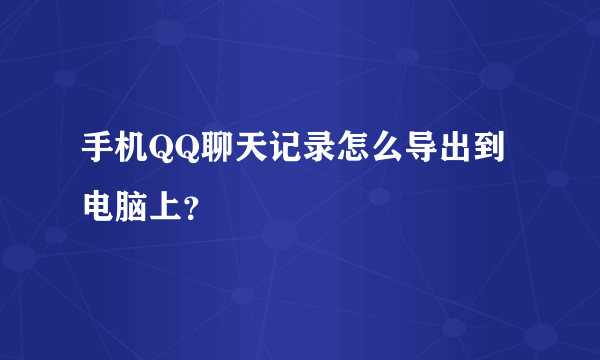 手机QQ聊天记录怎么导出到电脑上？