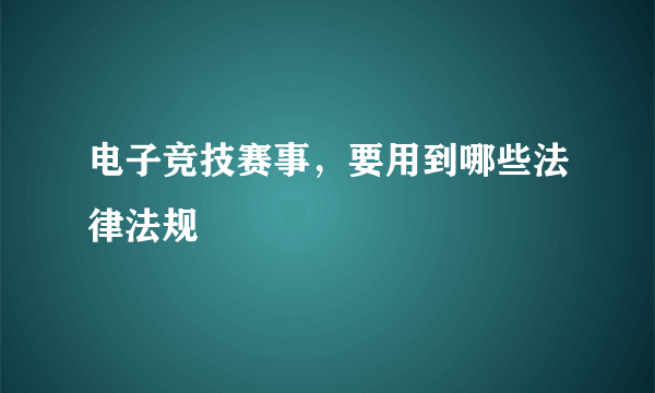 电子竞技赛事，要用到哪些法律法规