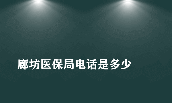 
廊坊医保局电话是多少
