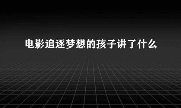 电影追逐梦想的孩子讲了什么