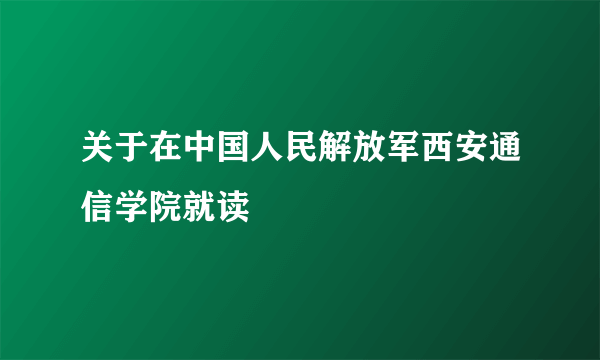 关于在中国人民解放军西安通信学院就读