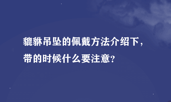 貔貅吊坠的佩戴方法介绍下，带的时候什么要注意？