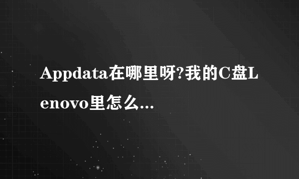 Appdata在哪里呀?我的C盘Lenovo里怎么没看到啊?