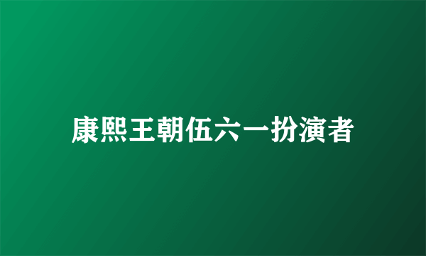 康熙王朝伍六一扮演者