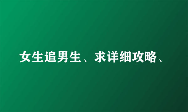 女生追男生、求详细攻略、