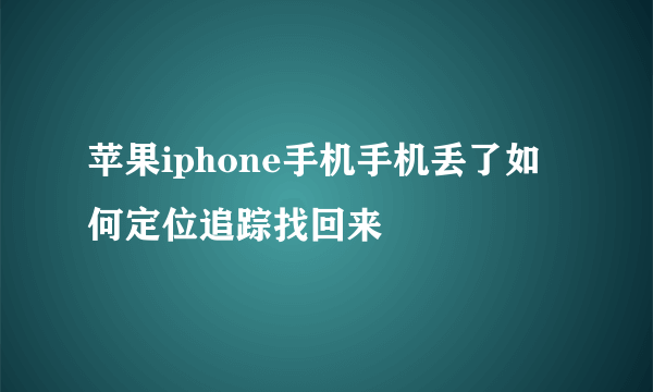 苹果iphone手机手机丢了如何定位追踪找回来