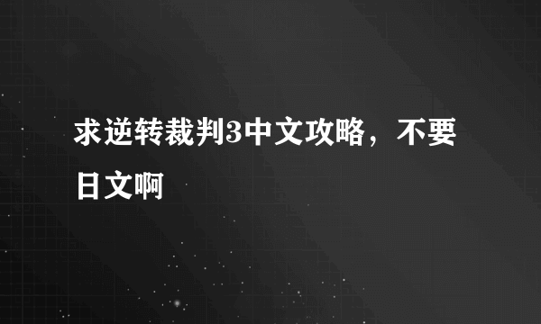 求逆转裁判3中文攻略，不要日文啊