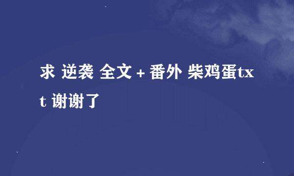 求 逆袭 全文＋番外 柴鸡蛋txt 谢谢了