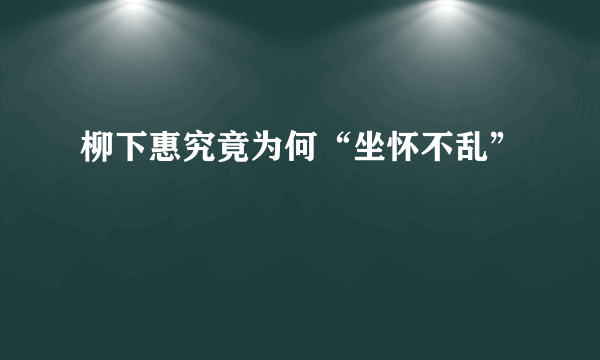 柳下惠究竟为何“坐怀不乱”