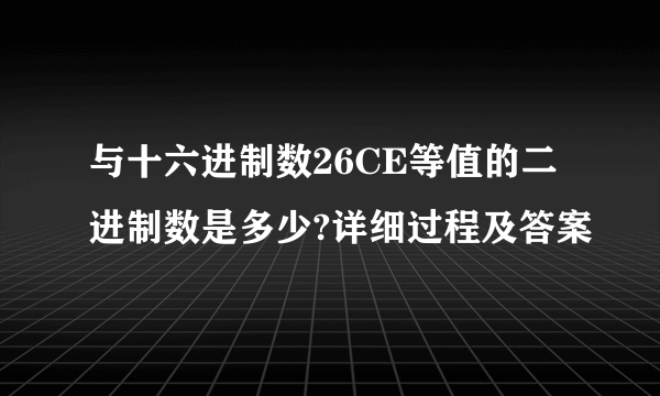 与十六进制数26CE等值的二进制数是多少?详细过程及答案