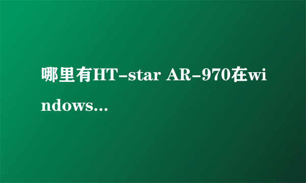 哪里有HT-star AR-970在windowsXP下的驱动